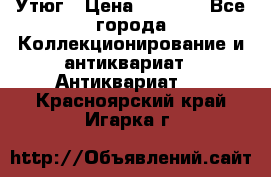 Утюг › Цена ­ 6 000 - Все города Коллекционирование и антиквариат » Антиквариат   . Красноярский край,Игарка г.